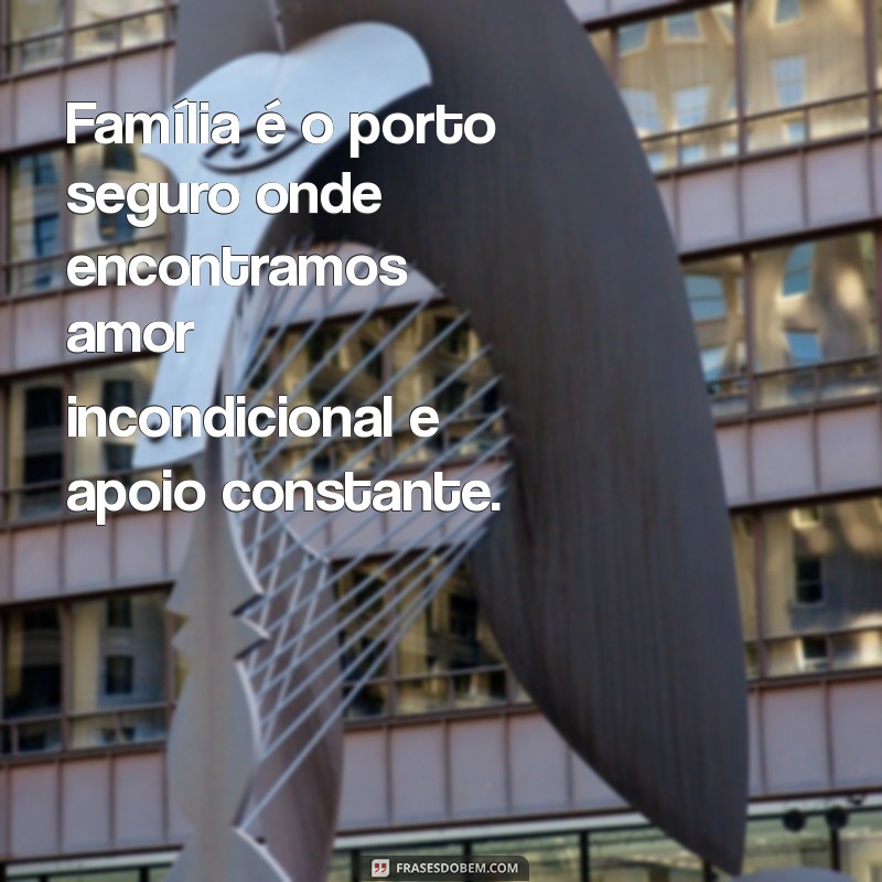 uma mensagem sobre família Família é o porto seguro onde encontramos amor incondicional e apoio constante.