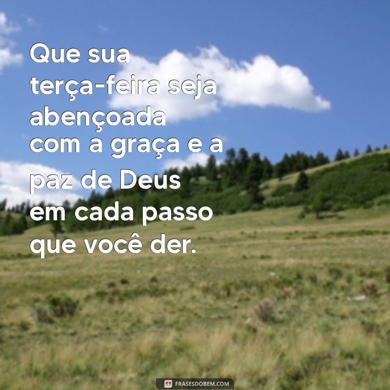 mensagem de boa terca feira evangelica Que sua terça-feira seja abençoada com a graça e a paz de Deus em cada passo que você der.