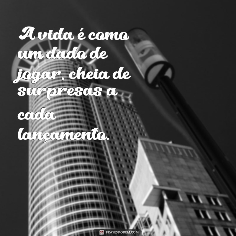 frases com dado de jogar A vida é como um dado de jogar, cheia de surpresas a cada lançamento.