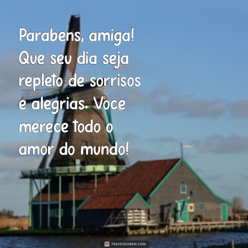 msg de parabéns para amiga Parabéns, amiga! Que seu dia seja repleto de sorrisos e alegrias. Você merece todo o amor do mundo!