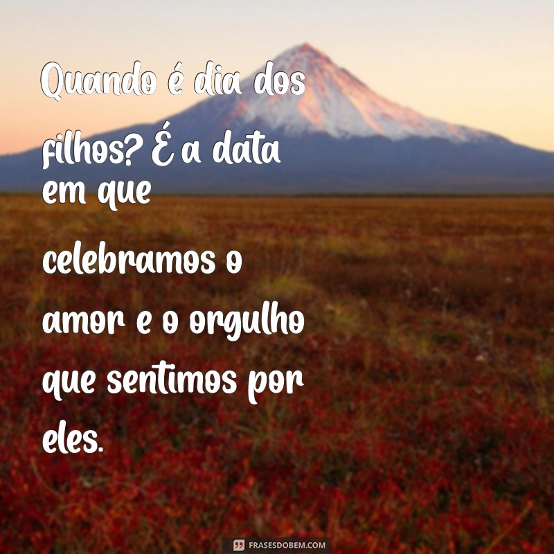 quando é dia dos filhos Quando é dia dos filhos? É a data em que celebramos o amor e o orgulho que sentimos por eles.