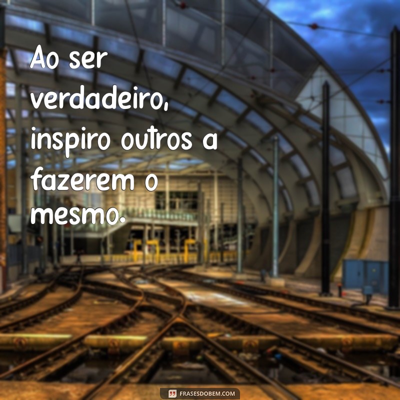 Frases Inspiradoras de Pessoas Verdadeiras: Autenticidade e Sabedoria em Palavras 