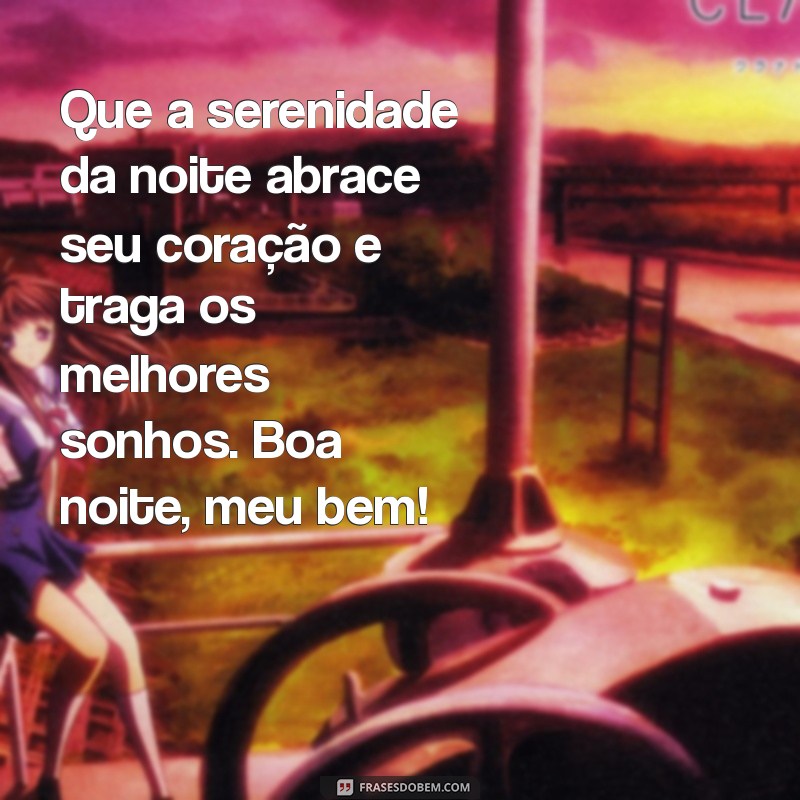 mensagem de boa noite para alguem especial Que a serenidade da noite abrace seu coração e traga os melhores sonhos. Boa noite, meu bem!