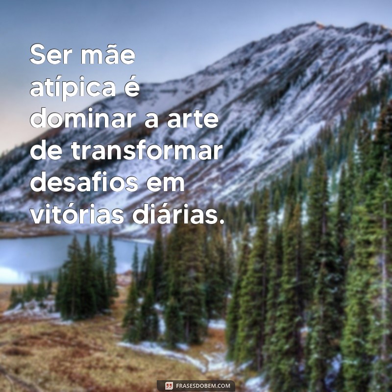 mãe atípica frases Ser mãe atípica é dominar a arte de transformar desafios em vitórias diárias.