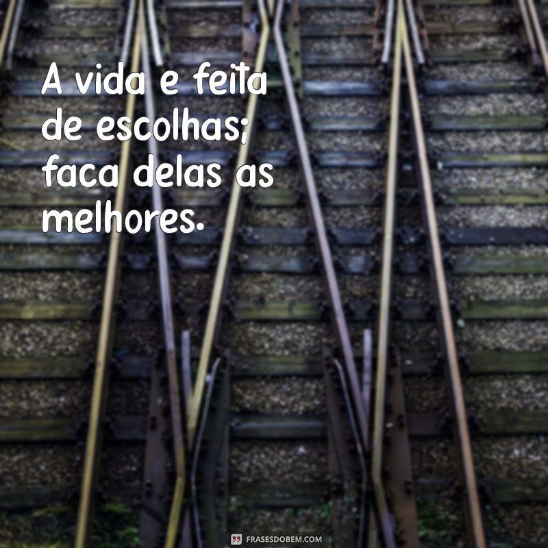 mensage A vida é feita de escolhas; faça delas as melhores.