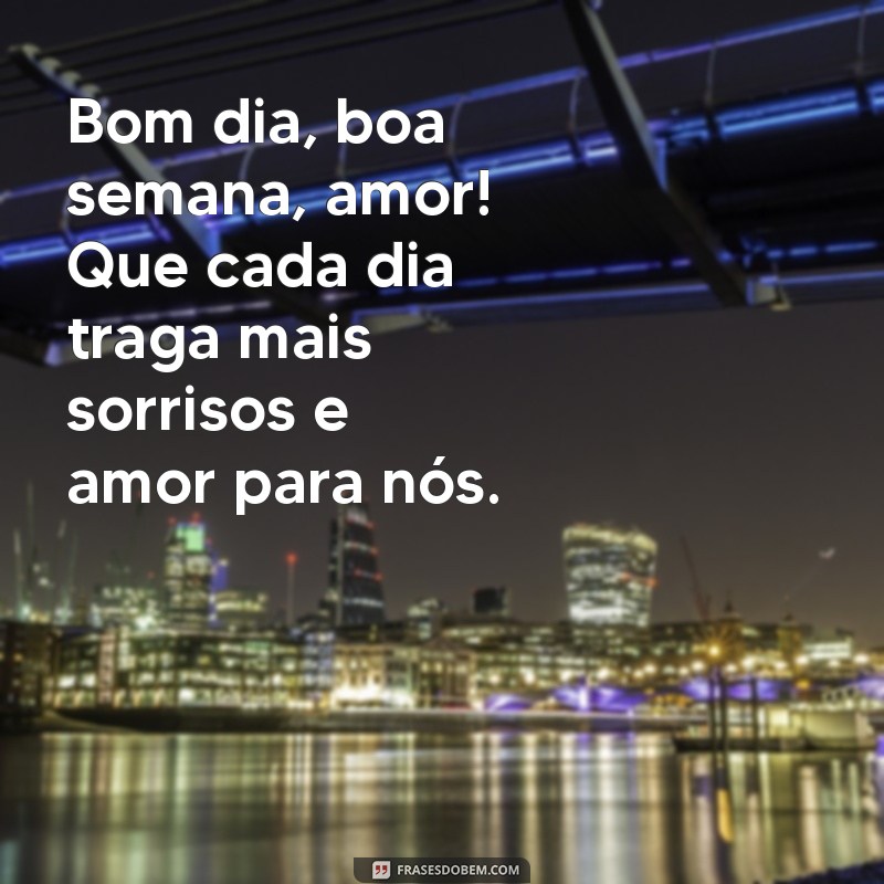 bom dia boa semana amor Bom dia, boa semana, amor! Que cada dia traga mais sorrisos e amor para nós.