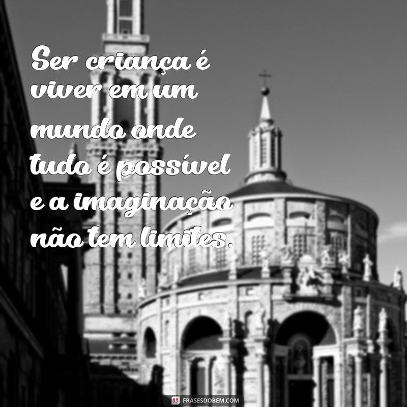 mensagem de ser criança Ser criança é viver em um mundo onde tudo é possível e a imaginação não tem limites.