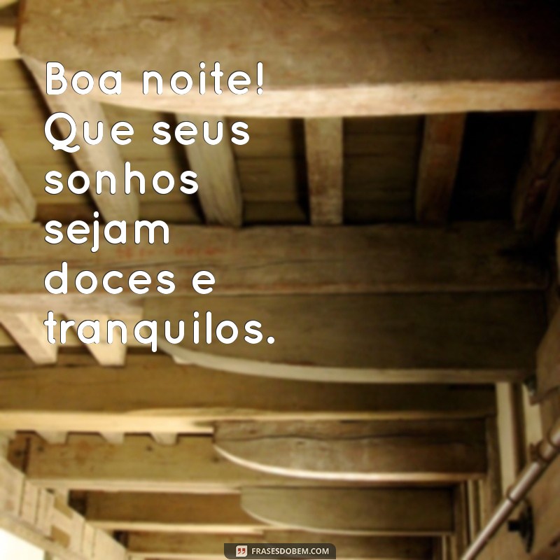 mensagem de boa noite simples Boa noite! Que seus sonhos sejam doces e tranquilos.