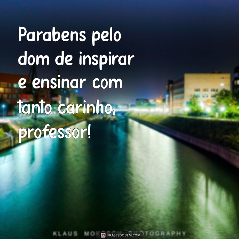 parabéns para professor Parabéns pelo dom de inspirar e ensinar com tanto carinho, professor!