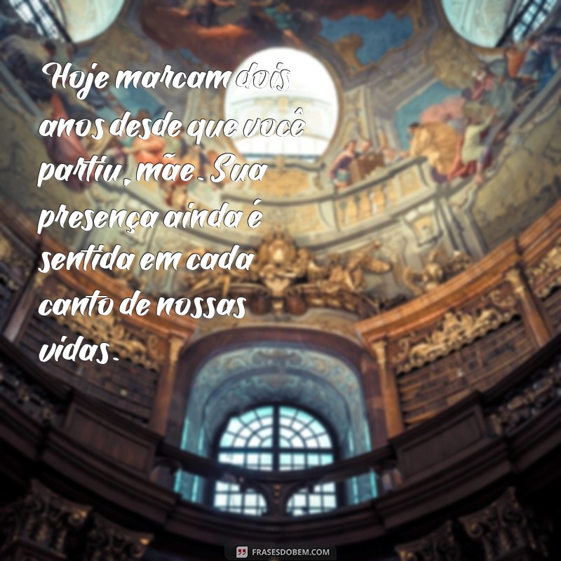 mensagem de 2 anos de falecimento mãe Hoje marcam dois anos desde que você partiu, mãe. Sua presença ainda é sentida em cada canto de nossas vidas.