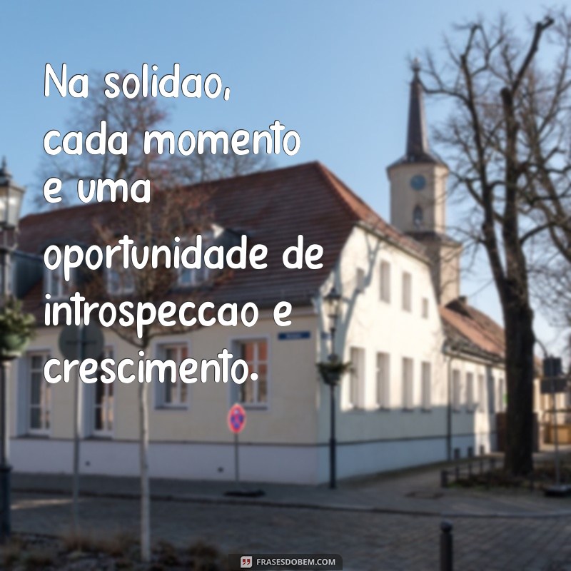 Descubra as Melhores Frases para Momentos de Solidão na Vida 