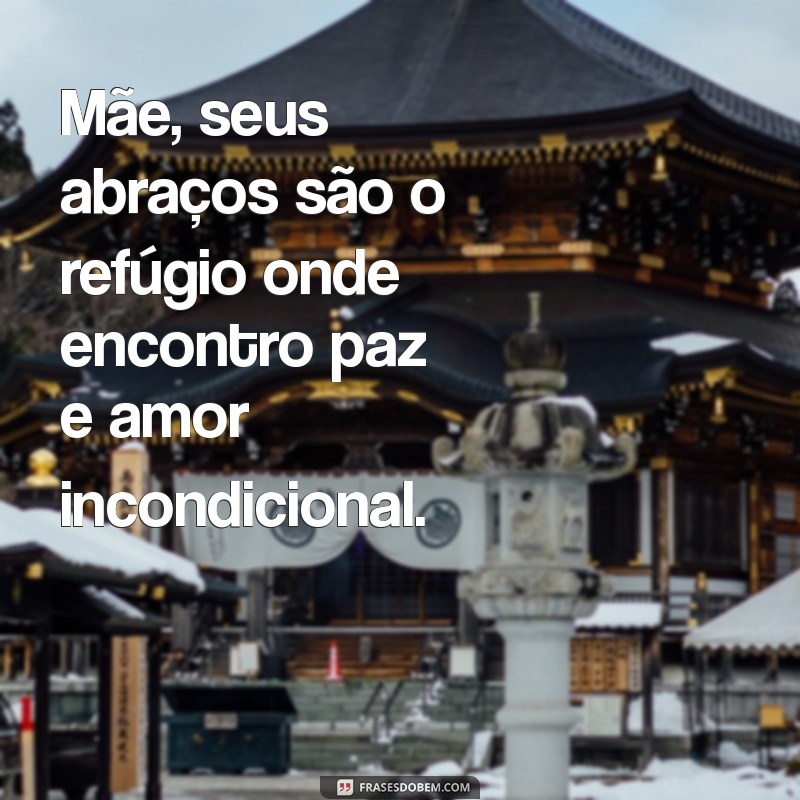 um texto para mãe Mãe, seus abraços são o refúgio onde encontro paz e amor incondicional.