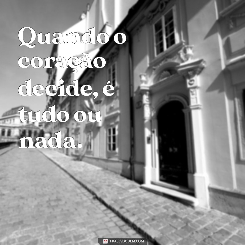 tudo ou nada Quando o coração decide, é tudo ou nada.