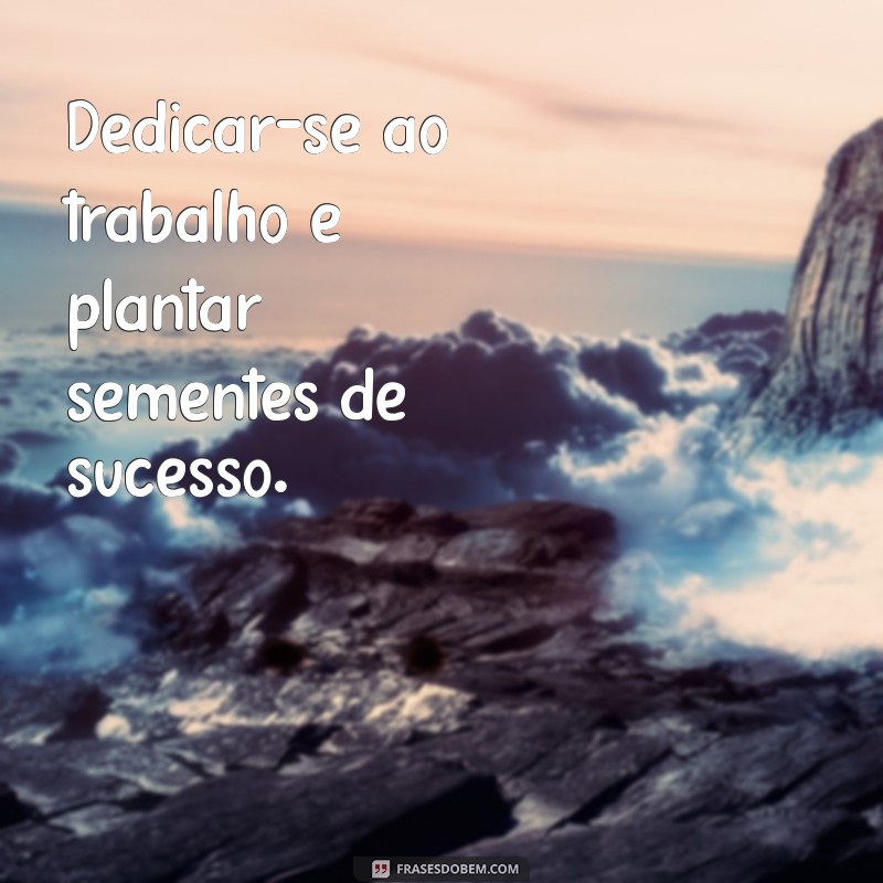 Frases Inspiradoras de Dedicação ao Trabalho para Motivação Diária 