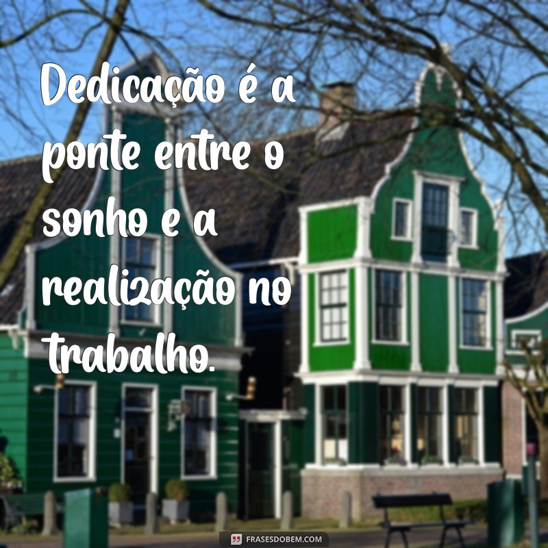 frases dedicação ao trabalho Dedicação é a ponte entre o sonho e a realização no trabalho.