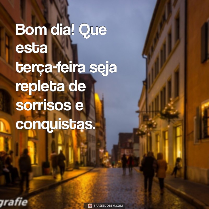 frases de terça feira bom dia Bom dia! Que esta terça-feira seja repleta de sorrisos e conquistas.