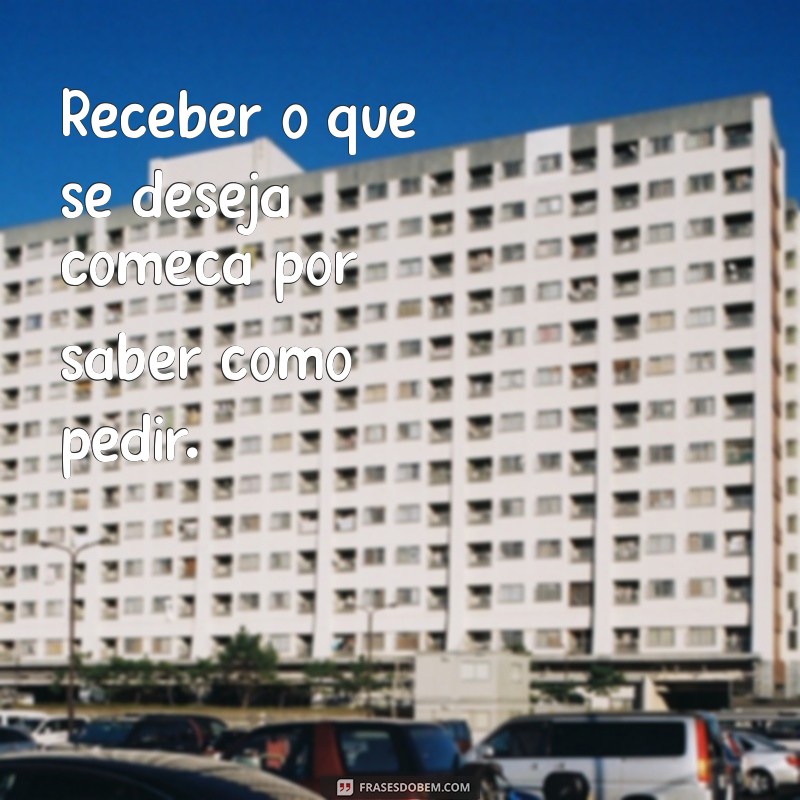 Como Pedir Corretamente e Receber o que Deseja: Dicas Essenciais 