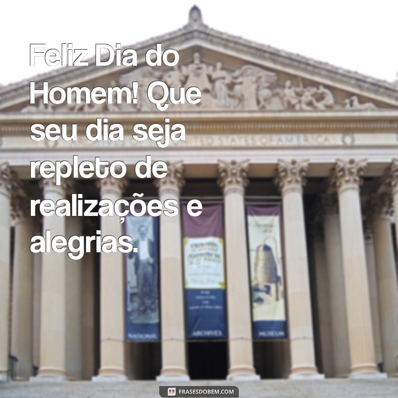 feliz dia do homem Feliz Dia do Homem! Que seu dia seja repleto de realizações e alegrias.