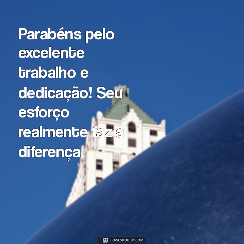 mensagem parabenizando pelo trabalho Parabéns pelo excelente trabalho e dedicação! Seu esforço realmente faz a diferença.