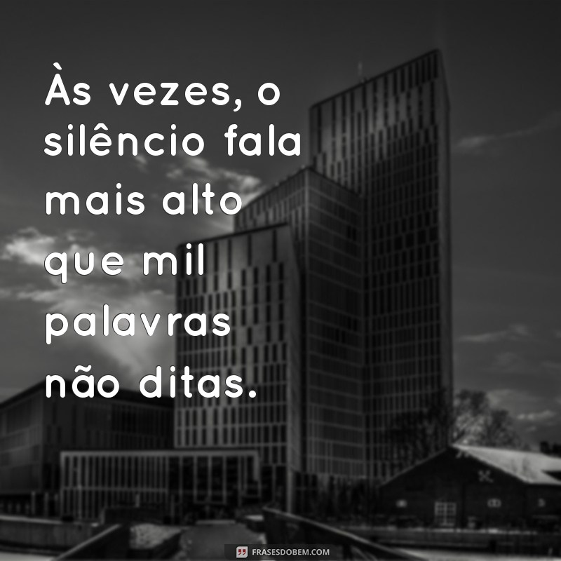 frases de coração magoado Às vezes, o silêncio fala mais alto que mil palavras não ditas.