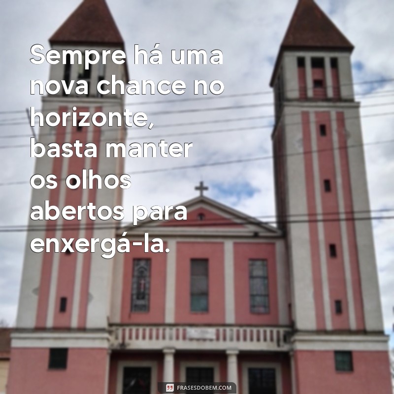 mensagem sobre otimismo Sempre há uma nova chance no horizonte, basta manter os olhos abertos para enxergá-la.