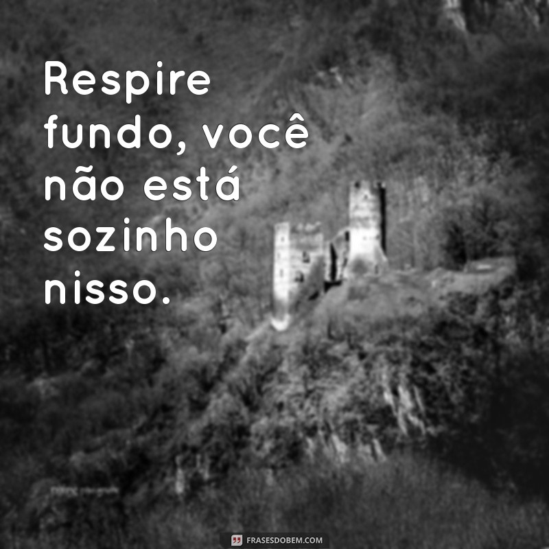 msg sobre ansiedade Respire fundo, você não está sozinho nisso.