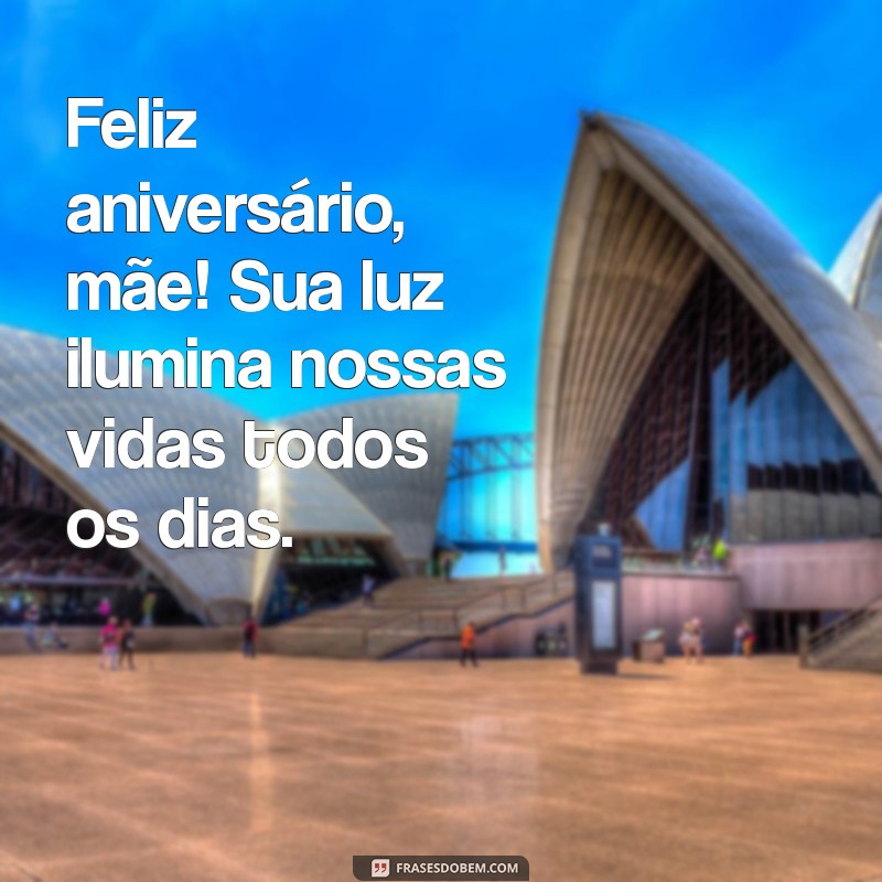 frases de feliz aniversário mãe Feliz aniversário, mãe! Sua luz ilumina nossas vidas todos os dias.