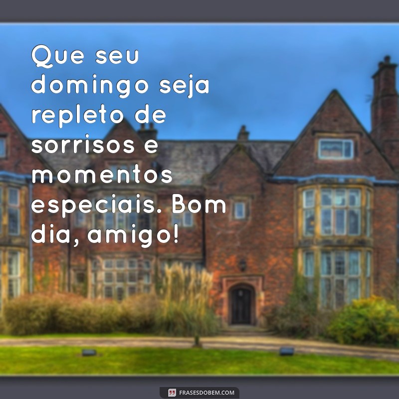 mensagem de bom dia de domingo para amigos Que seu domingo seja repleto de sorrisos e momentos especiais. Bom dia, amigo!