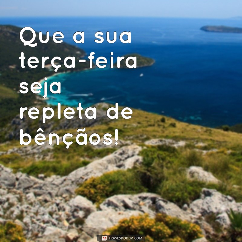 abencoada terça feira Que a sua terça-feira seja repleta de bênçãos!