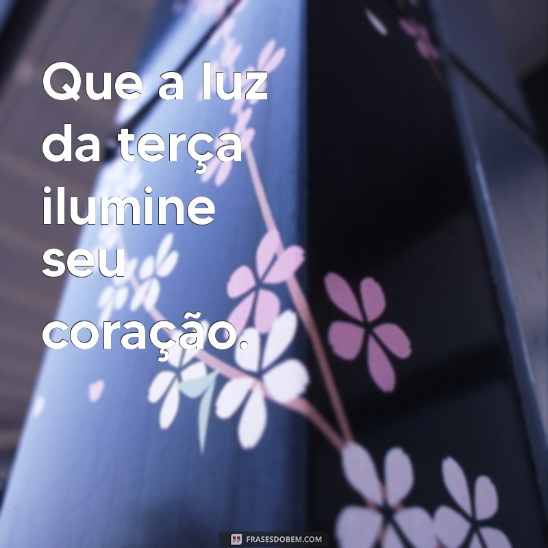 Terça-feira Abençoada: Frases Inspiradoras para Iluminar Seu Dia 