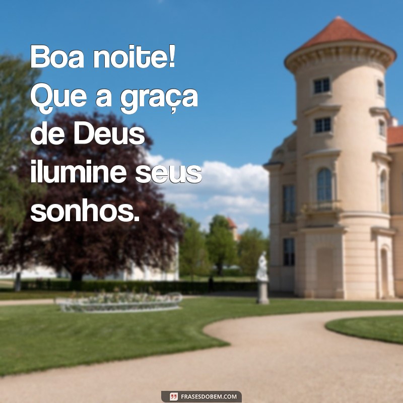 boa noite com a graca de deus Boa noite! Que a graça de Deus ilumine seus sonhos.