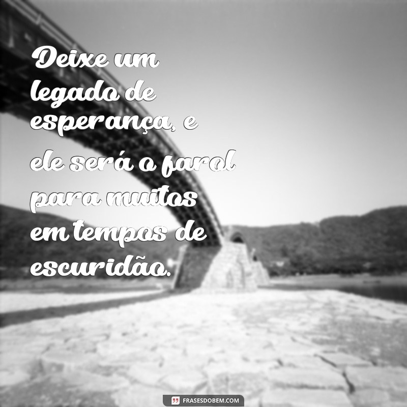 Frases Inspiradoras para Deixar um Legado Duradouro 