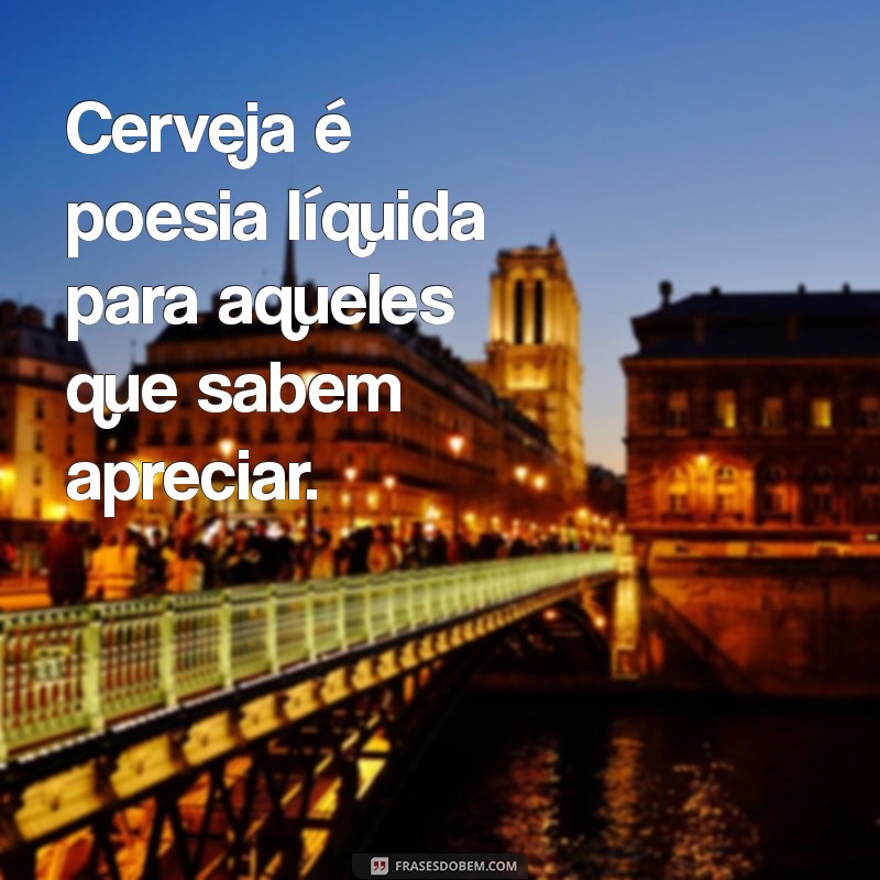 50 Frases Engraçadas e Inspiradoras Sobre Cerveja para Amantes da Bebida 