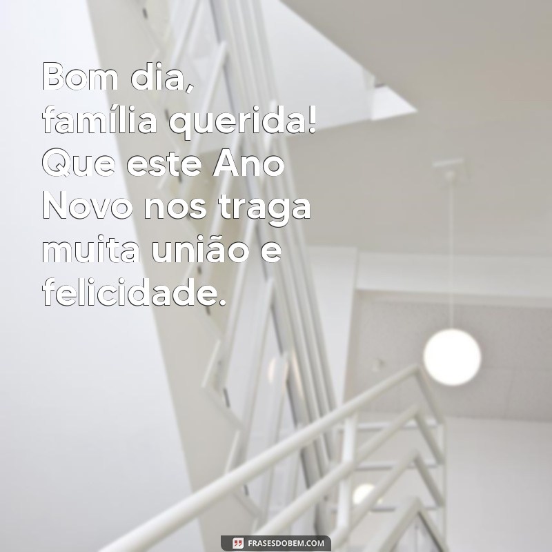 família bom dia feliz ano novo Bom dia, família querida! Que este Ano Novo nos traga muita união e felicidade.