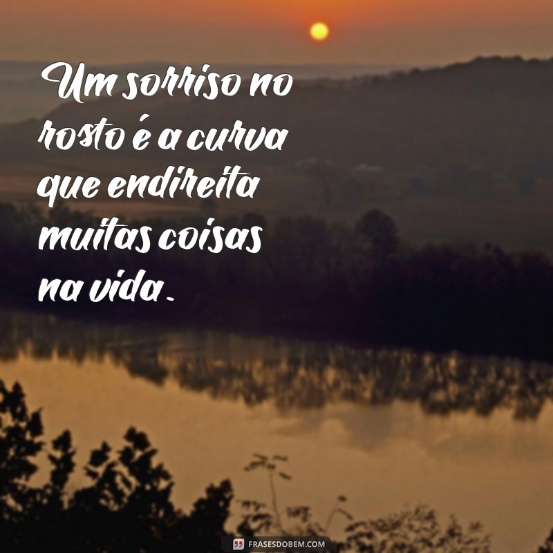 mensagem sobre sorriso no rosto Um sorriso no rosto é a curva que endireita muitas coisas na vida.