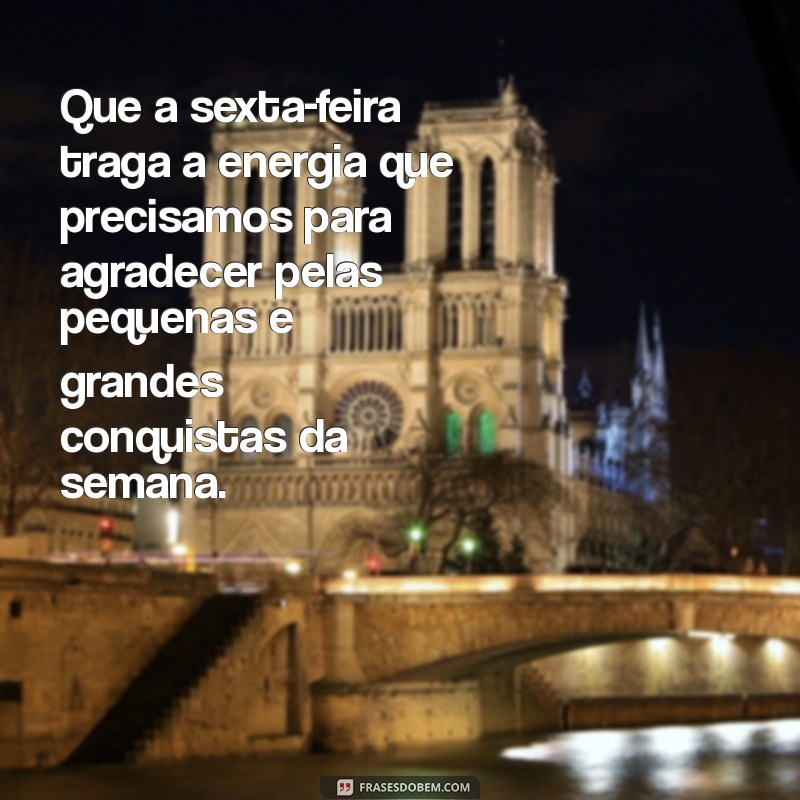 frases de sexta-feira gratidão Que a sexta-feira traga a energia que precisamos para agradecer pelas pequenas e grandes conquistas da semana.