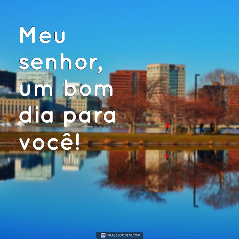 Bom Dia, Meu Senhor: Dicas e Inspirações para Começar o Dia com Respeito e Positividade 