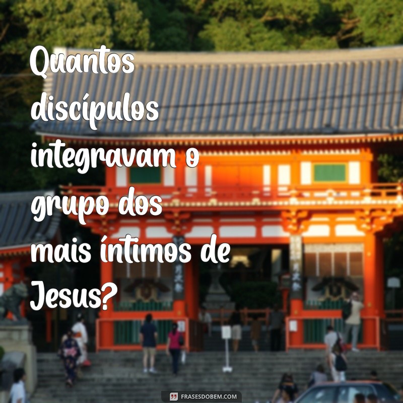 Quantos Eram os Discípulos Mais Próximos de Jesus? Descubra Aqui! 