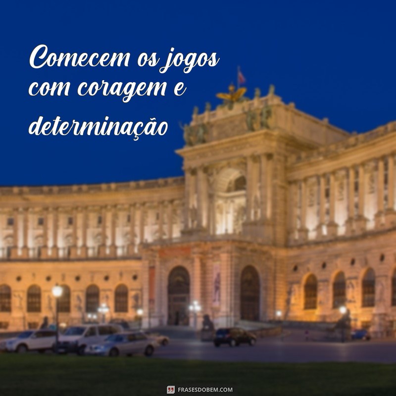 comecem os jogos Comecem os jogos com coragem e determinação.