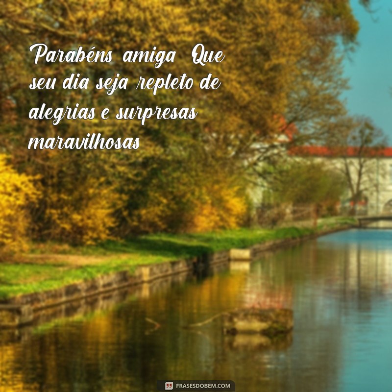 texto parabéns amiga Parabéns, amiga! Que seu dia seja repleto de alegrias e surpresas maravilhosas!