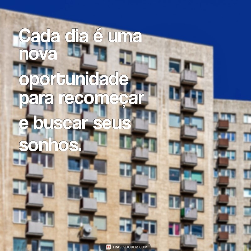 frases do dia de hoje motivação Cada dia é uma nova oportunidade para recomeçar e buscar seus sonhos.