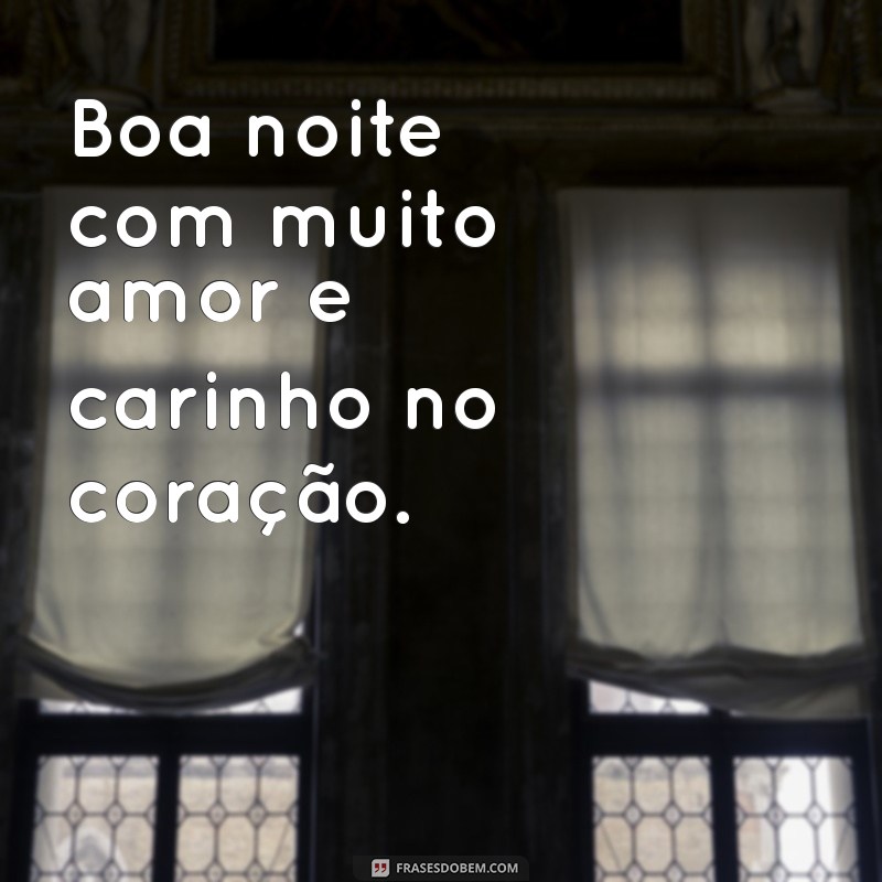 boa noite com muito amor Boa noite com muito amor e carinho no coração.