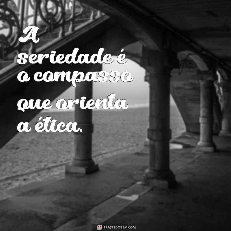 50 Frases Inspiradoras Sobre Seriedade para Refletir e Aplicar no Dia a Dia 