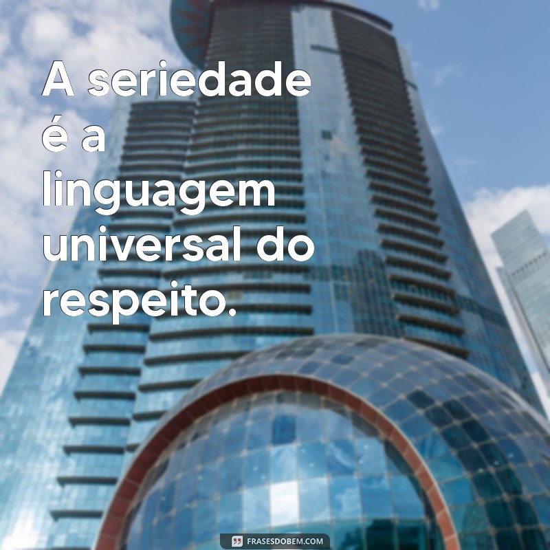 frases sobre seriedade A seriedade é a linguagem universal do respeito.