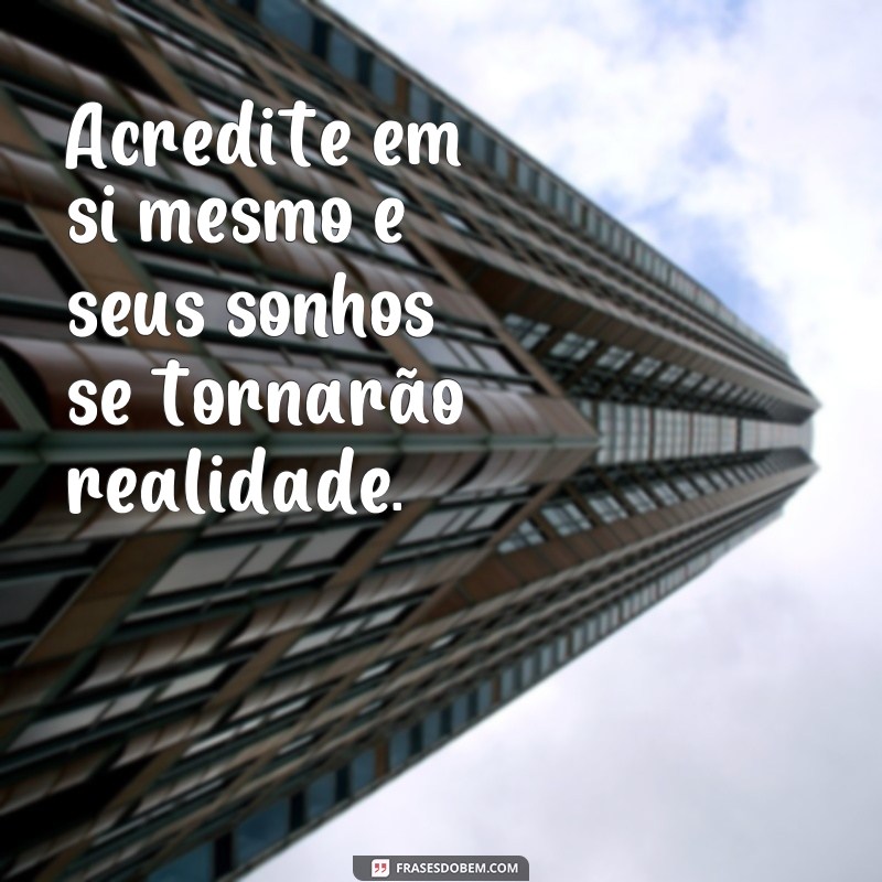 frases de motivação para whatsapp Acredite em si mesmo e seus sonhos se tornarão realidade.