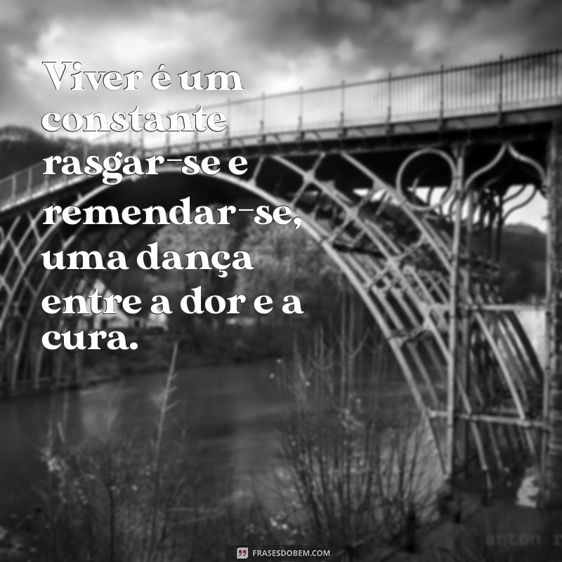 viver é um rasgar-se e remendar-se Viver é um constante rasgar-se e remendar-se, uma dança entre a dor e a cura.