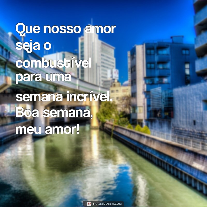 Frases Inspiradoras para Desejar uma Boa Semana ao Seu Amor 