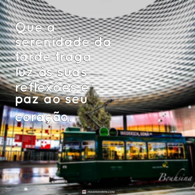 frases boa tarde reflexão Que a serenidade da tarde traga luz às suas reflexões e paz ao seu coração.