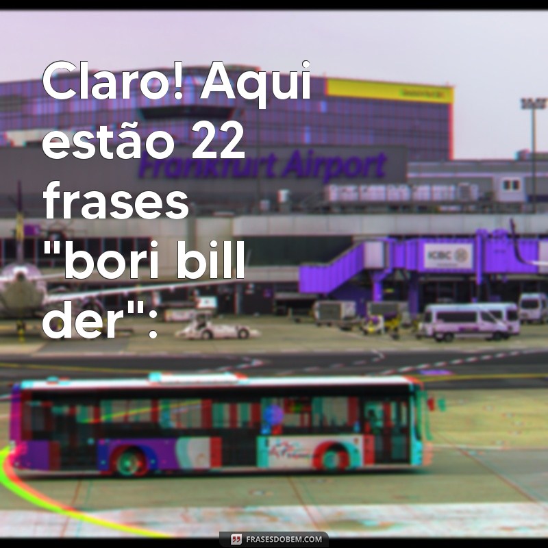 bori bill der Claro! Aqui estão 22 frases 