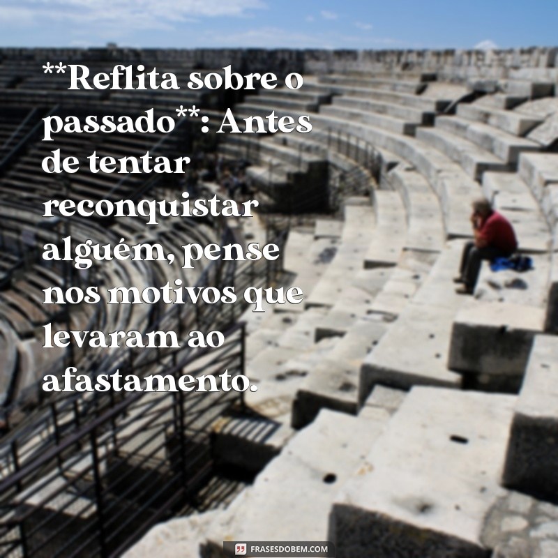 como reconquistar um ficante **Reflita sobre o passado**: Antes de tentar reconquistar alguém, pense nos motivos que levaram ao afastamento.